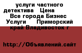  услуги частного детектива › Цена ­ 10 000 - Все города Бизнес » Услуги   . Приморский край,Владивосток г.